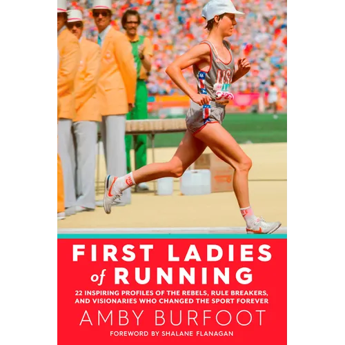 First Ladies of Running: 22 Inspiring Profiles of the Rebels, Rule Breakers, and Visionaries Who Changed the Sport Forever - Paperback