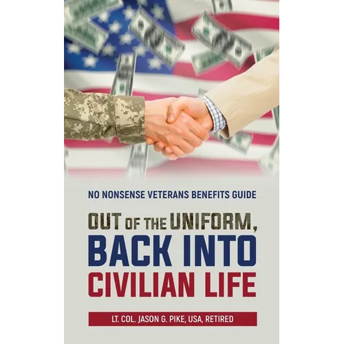 Out of the Uniform, Back into Civilian Life: No Nonsense Veterans Benefits Guide - Paperback