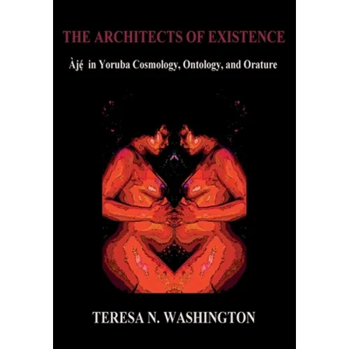 The Architects of Existence: Aje in Yoruba Cosmology, Ontology, and Orature - Hardcover