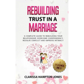 Rebuilding Trust in a Marriage: A Complete Guide to Rebuilding Your Relationship, Overcome Codependency, Resolve Conflict and Improve Intimacy - Hardcover