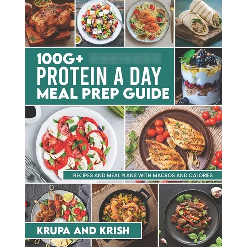 100g+ Protein a Day Meal Prep Guide: Recipes and Meal Plans with Calories and Macros - Paperback