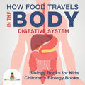 How Food Travels In The Body - Digestive System - Biology Books for Kids Children's Biology Books - Paperback