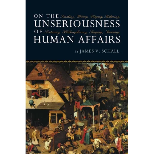 On the Unseriousness of Human Affairs: Teaching, Writing, Playing, Believing, Lecturing, Philosophizing, Singing, Dancing - Paperback