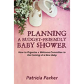 Planning a Budget-Friendly Baby Shower: How to Organize a Welcome Committee to the Coming of a New Baby - Paperback