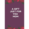 A Gift Just For You Mom: the perfect gift for mom from sons, daughters for any occasion: Christmas, thanksgiving, birthday or mothers day. - Paperback