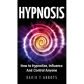 Hypnosis: How to Hypnotize, Influence And Control Anyone - Hardcover