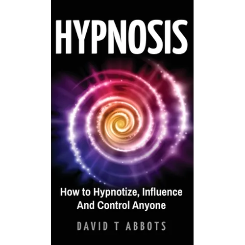 Hypnosis: How to Hypnotize, Influence And Control Anyone - Hardcover