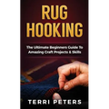 Rug Hooking: The Ultimate Beginners Guide To Amazing Craft Projects & Skills - Paperback