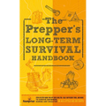 The Prepper's Long Term Survival Handbook: Step-By-Step Guide for Off-Grid Shelter, Self Sufficient Food, and More To Survive Anywhere, During ANY Dis - Paperback