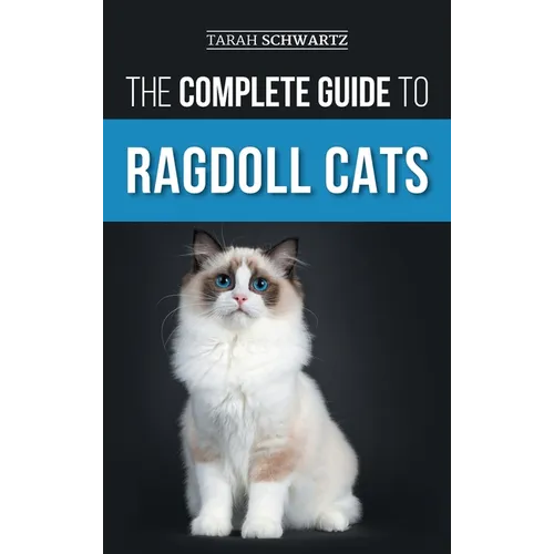The Complete Guide to Ragdoll Cats: Choosing, Preparing For, House Training, Grooming, Feeding, Caring For, and Loving Your New Ragdoll Cat - Hardcover