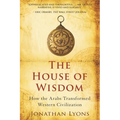 The House of Wisdom: How the Arabs Transformed Western Civilization - Paperback