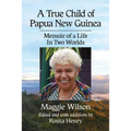 A True Child of Papua New Guinea: Memoir of a Life In Two Worlds - Paperback