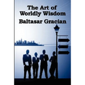 The Art of Worldly Wisdom: A Classical Guide to Prudence and Human Conduct - Paperback