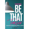 Be That Teacher: Reigniting the Passion for Teaching & Learning - Paperback