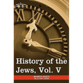 History of the Jews, Vol. V (in Six Volumes): From the Chmielnicki Persecution of the Jews in Poland (1648 C.E.) to the Period of Emancipation in Cent - Paperback