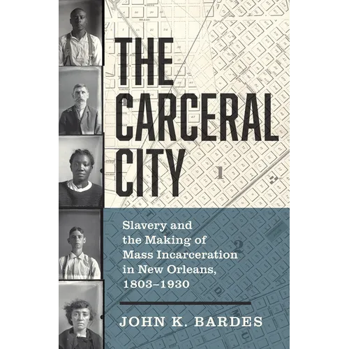 The Carceral City: Slavery and the Making of Mass Incarceration in New Orleans, 1803-1930 - Paperback