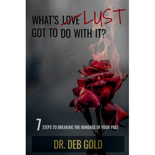 What's Lust Got to Do with It?: 7 Steps to Breaking the Bondage of Your Past - Paperback