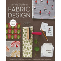 Field Guide to Fabric Design: Design, Print & Sell Your Own Fabric - Traditional & Digital Techniques - For Quilting, Home Dec & Apparel - Paperback