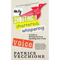 My Shouting, Shattered, Whispering Voice: A Guide to Writing Poetry and Speaking Your Truth - Paperback