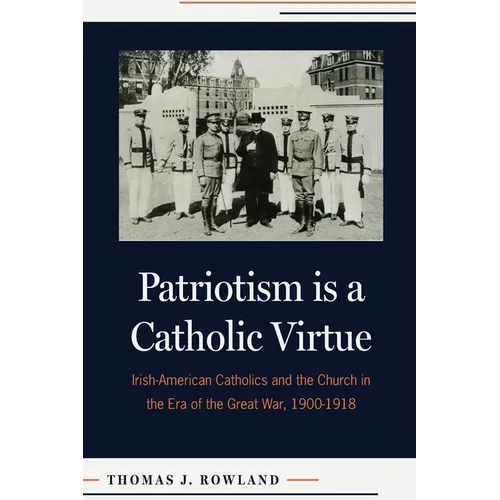 Patriotism Is a Catholic Virtue: Irish-American Catholics and the Church in the Era of the Great War, 1900-1918 - Paperback