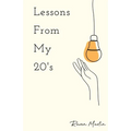 Lessons From My 20's: A Reflection of Responsibilities, Relationships, & Reality - Paperback