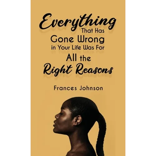 Everything that Has Gone Wrong in Your Life Was for All the Right Reasons - Hardcover
