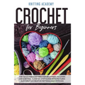 Crochet for Beginners: The Quick and Easy Way for Beginners to Learn Crocheting through a Step-by-Step Guide with Pictures and Tips for Creat - Paperback