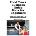 Food Truck Business Guide Book for Beginners: How to Start, Finance, Plan & Get Wholesale Equipment & Supplies - Paperback