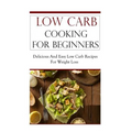 Low Carb Cooking for Beginners: Delicious and Easy Low Carb Recipes for Weight Loss - Paperback