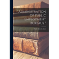 "administration Of Public Employment Bureaus " - Paperback