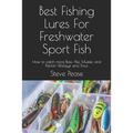 Best Fishing Lures For Freshwater Sport Fish: How to catch more Bass, Pike, Muskie, and Panfish Walleye and Trout - Paperback