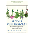 Be Your Own Herbalist: Essential Herbs for Health, Beauty, and Cooking - Paperback
