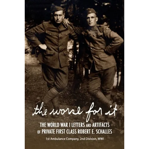 The Worse for It: The World War One Letters and Artifacts of Private First Class Robert E. Schalles - Paperback
