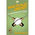 How To Play Cricket: Your Step-By-Step Guide To Playing Cricket - Paperback