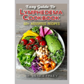 Easy Guide To Lymphedema Cookbook: 50+ Assorted, Homemad and easy to prepare recipes for managing and preventing lymphedema! - Paperback