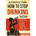 Alcoholic Cure: Stop Drinking Now: Freedom From Alcohol Addiction, Solution, Alcoholism, Dependency, Wirthdrawl, Substance Abuse, Reco - Paperback