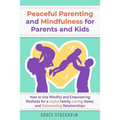Peaceful Parenting and Mindfulness for Parents and Kids: How to Use Mindful and Empowering Methods for a Joyful Family, Loving Home, and Outstanding R - Paperback