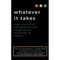 whatever it takes: true stories of entrepreneurial imagination, intention & impact - Paperback