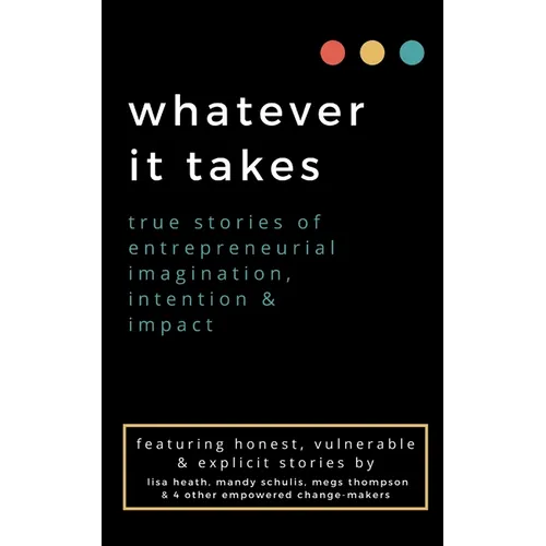 whatever it takes: true stories of entrepreneurial imagination, intention & impact - Paperback