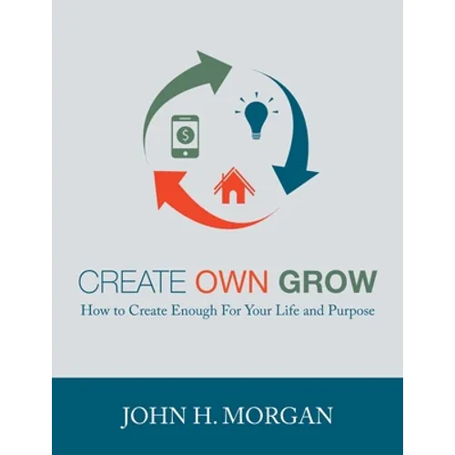 Create Own Grow: How to Create Enough for Your Life and Purpose - Paperback