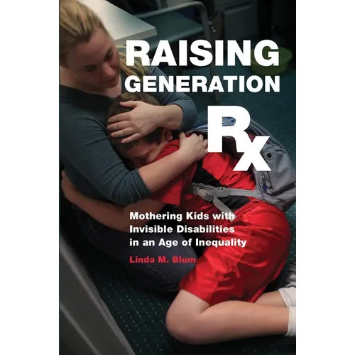 Raising Generation RX: Mothering Kids with Invisible Disabilities in an Age of Inequality - Paperback