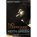 No Compromise: The Life Story of Keith Green (Legacy Edition - Updated and Expanded) - Paperback