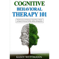 Cognitive Behavioral Therapy 101: Mind Exercises and Techniques: Simple Ways to Retrain Your Brain to Overcome Anxiety, Phobias, and Depression - Paperback