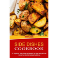 Side Dishes Cookbook: 25 + Appetizers, Sides, Dishes and Desserts That Your Family Will Love (A Yummy Corn Side Dish Cookbook You Will Love) - Paperback
