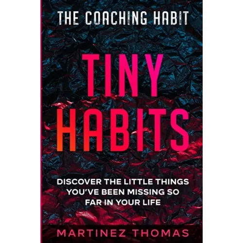 The Coaching Habit: Tiny Habits - Discover The Little Things You've Been Missing So Far In Your Life - Paperback