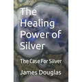 The Healing Power of Silver: The Case For Silver - Paperback