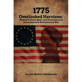 1775: Overlooked Heroines: Women Soldiers, Spies, and Humanitarians in the American Revolutionary War - Paperback