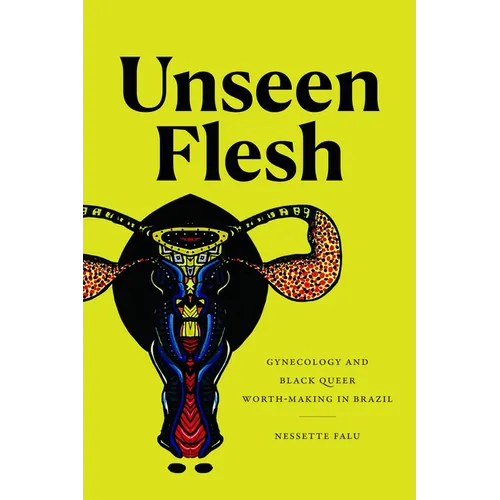 Unseen Flesh: Gynecology and Black Queer Worth-Making in Brazil - Paperback