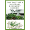 How to Start a Marijuana Dispensary Business: How To Setup A Marijuana Dispensary Business and Making Maximum Profit - Paperback
