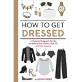 How to Get Dressed: A Costume Designer's Secrets for Making Your Clothes Look, Fit, and Feel Amazing - Paperback
